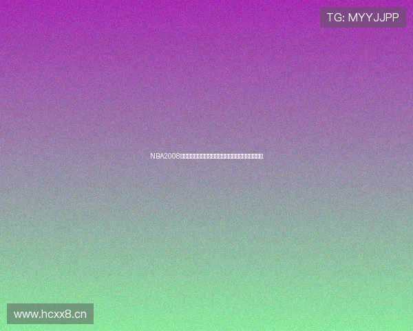 NBA2008官方手机版免费下载与全新赛季精彩赛事即时体验指南